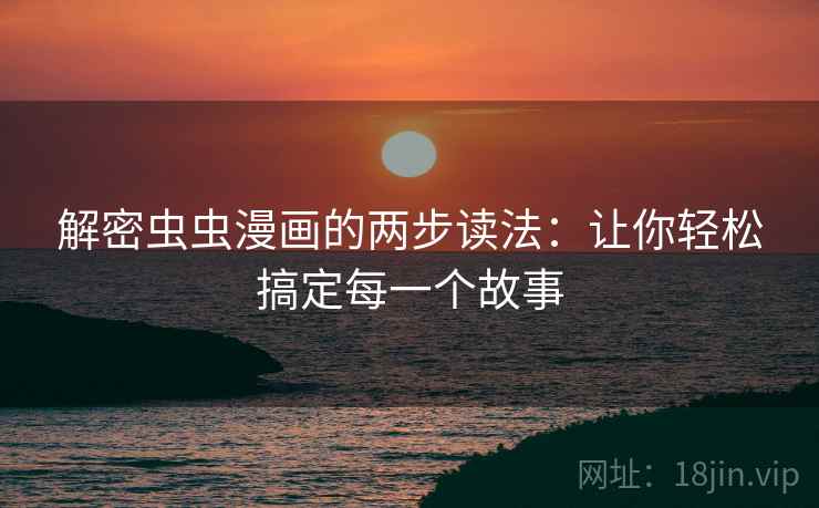 解密虫虫漫画的两步读法:让你轻松搞定每一个故事 解密虫虫漫画的两步读法:让你轻松搞定每一个故事