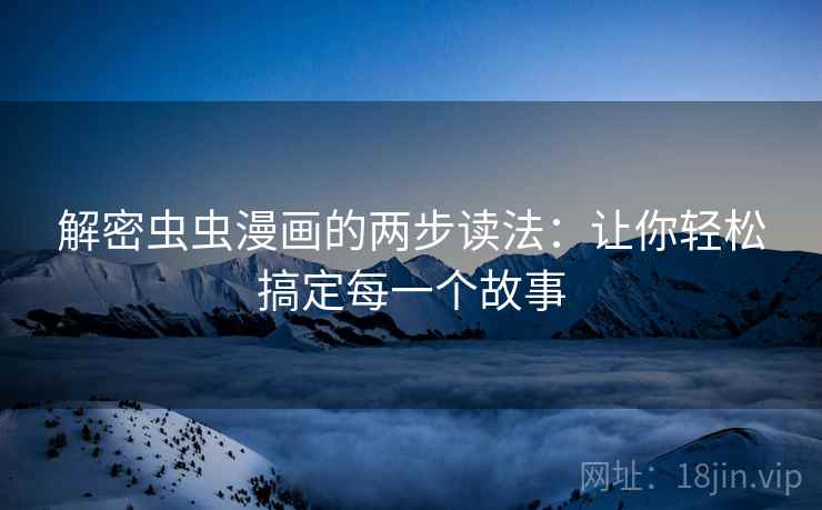 解密虫虫漫画的两步读法:让你轻松搞定每一个故事 解密虫虫漫画的两步读法:让你轻松搞定每一个故事