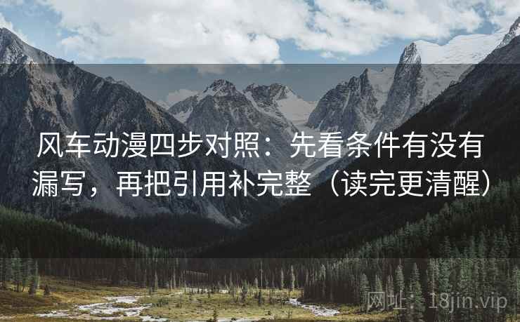 风车动漫四步对照:先看条件有没有漏写,再把引用补完整(读完更清醒) 风车动漫四步对照:先看条件有没有漏写,再把引用补完整(读完更清醒)