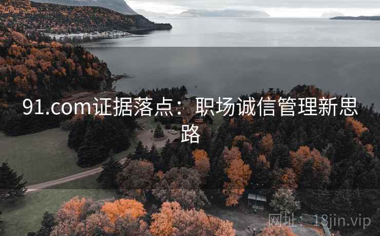 91.com证据落点:职场诚信管理新思路 91.com证据落点:职场诚信管理新思路