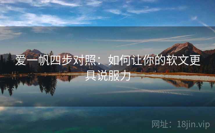 爱一帆四步对照:如何让你的软文更具说服力 爱一帆四步对照:如何让你的软文更具说服力