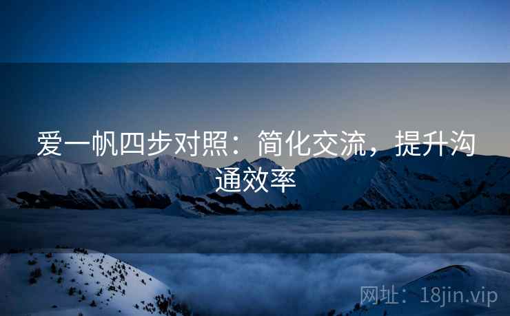 爱一帆四步对照:简化交流,提升沟通效率 爱一帆四步对照:简化交流,提升沟通效率