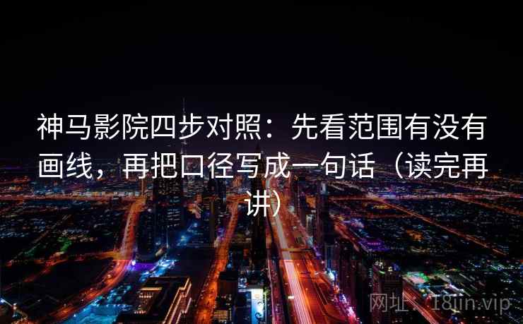 神马影院四步对照:先看范围有没有画线,再把口径写成一句话(读完再讲) 神马影院四步对照:先看范围有没有画线,再把口径写成一句话(读完再讲)