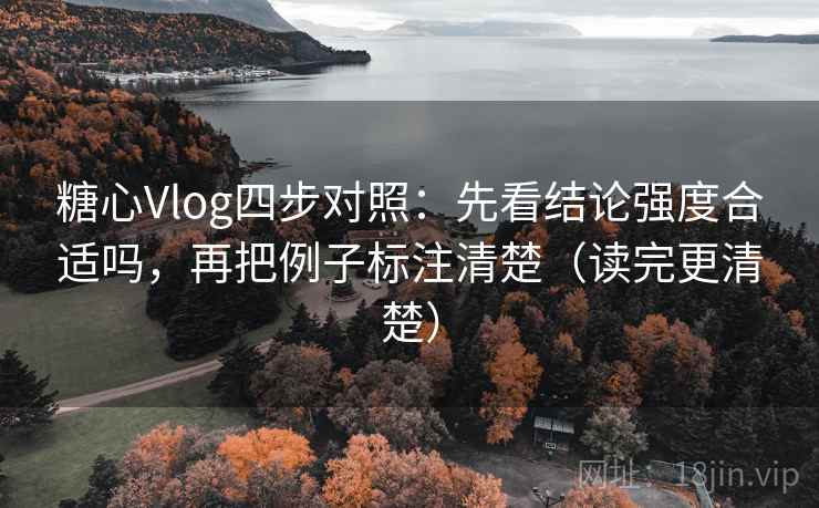 糖心Vlog四步对照:先看结论强度合适吗,再把例子标注清楚(读完更清楚) 糖心Vlog四步对照:先看结论强度合适吗,再把例子标注清楚(读完更清楚)